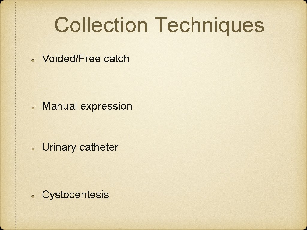 Collection Techniques Voided/Free catch Manual expression Urinary catheter Cystocentesis Collection Techniques Voided/Free catch Manual expression Urinary catheter Cystocentesis