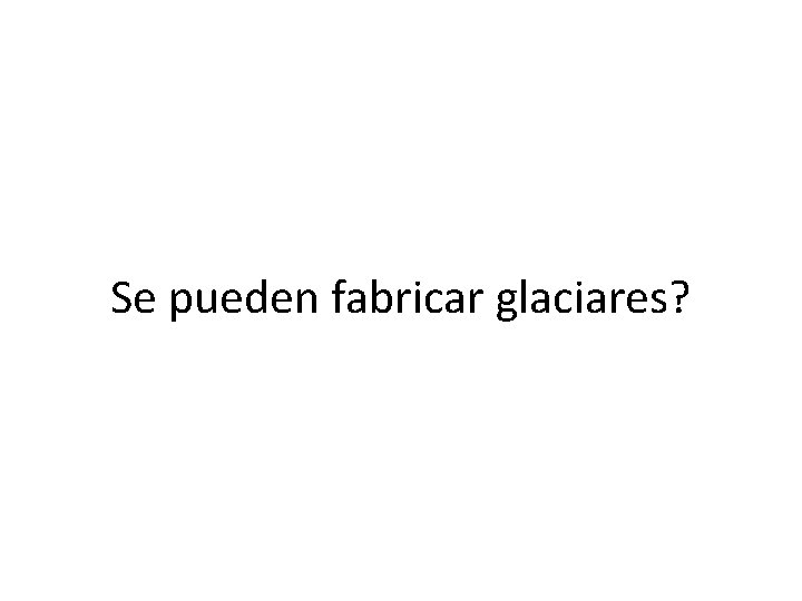 Se pueden fabricar glaciares? 