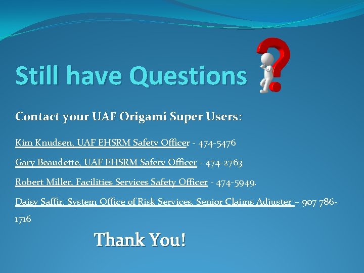 Still have Questions Contact your UAF Origami Super Users: Kim Knudsen, UAF EHSRM Safety