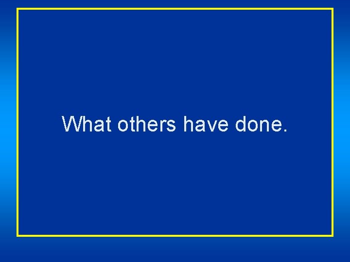 What others have done. 