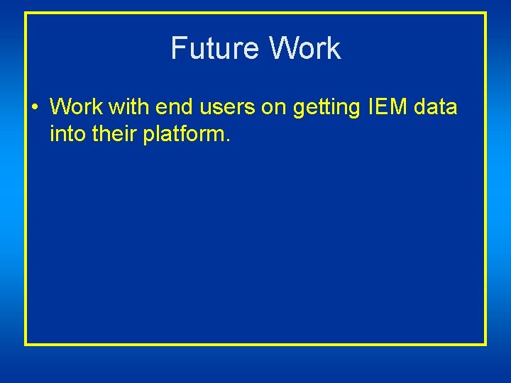 Future Work • Work with end users on getting IEM data into their platform.