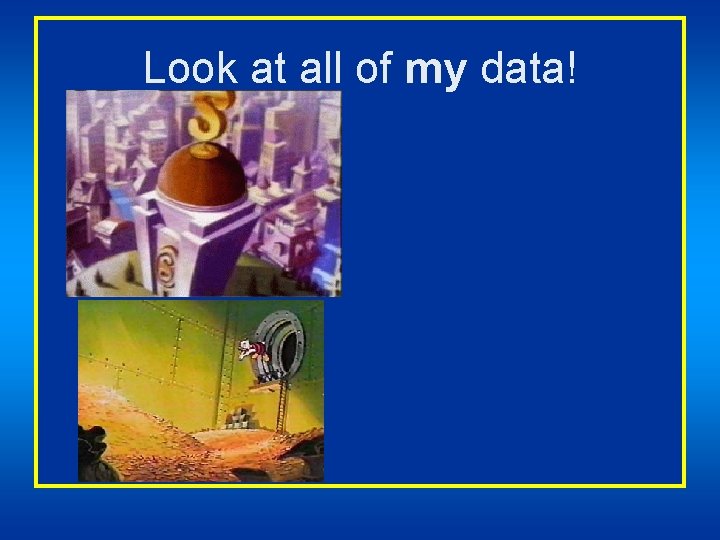 Look at all of my data! 