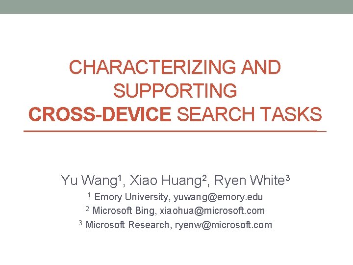 CHARACTERIZING AND SUPPORTING CROSS-DEVICE SEARCH TASKS Yu Wang 1, Xiao Huang 2, Ryen White