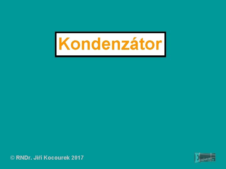 Kondenzátor © RNDr. Jiří Kocourek 2017 