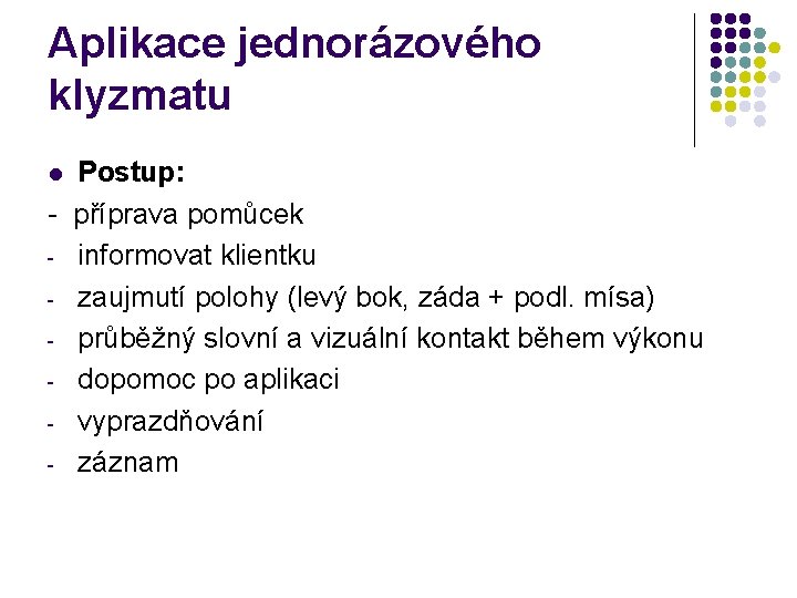 Aplikace jednorázového klyzmatu Postup: - příprava pomůcek - informovat klientku - zaujmutí polohy (levý