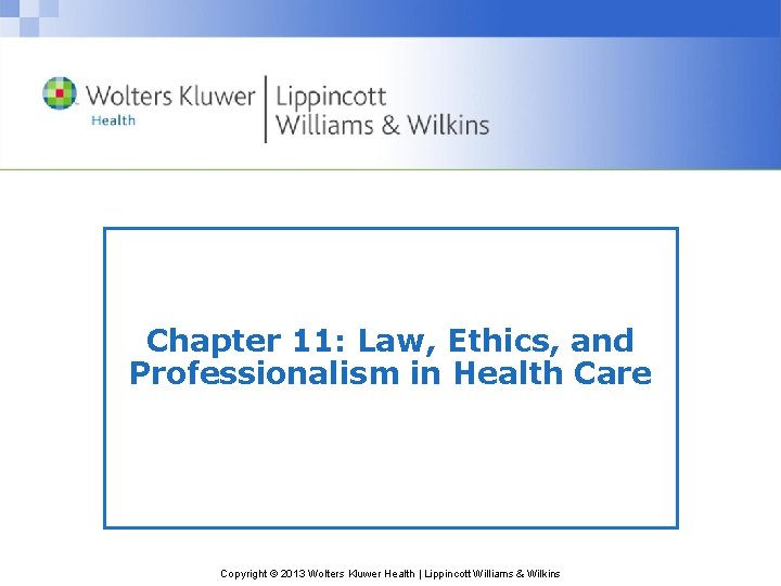 Chapter 11: Law, Ethics, and Professionalism in Health Care Copyright © 2013 Wolters Kluwer