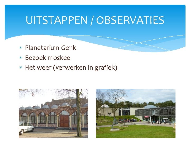 UITSTAPPEN / OBSERVATIES Planetarium Genk Bezoek moskee Het weer (verwerken in grafiek) 