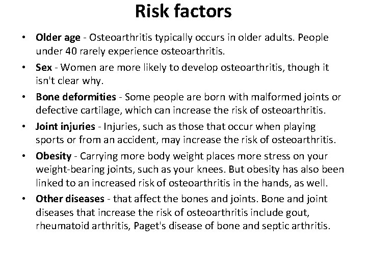 Risk factors • Older age - Osteoarthritis typically occurs in older adults. People under