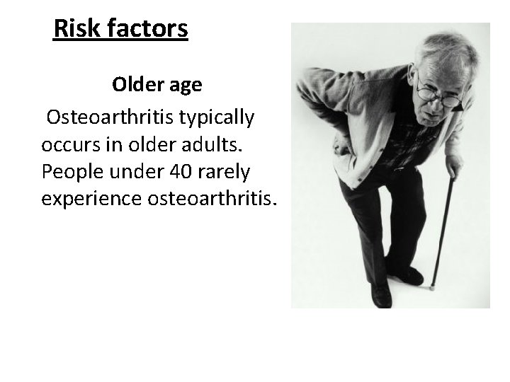 Risk factors Older age Osteoarthritis typically occurs in older adults. People under 40 rarely