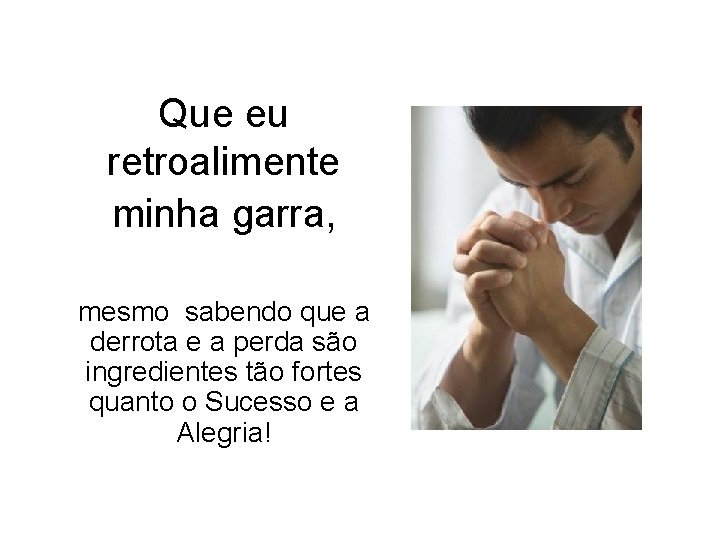Que eu retroalimente minha garra, mesmo sabendo que a derrota e a perda são Que eu retroalimente minha garra, mesmo sabendo que a derrota e a perda são