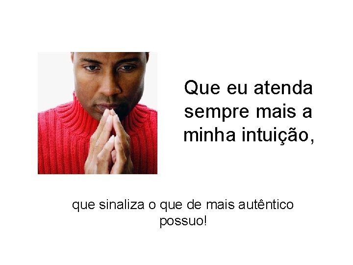 Que eu atenda sempre mais a minha intuição, que sinaliza o que de mais Que eu atenda sempre mais a minha intuição, que sinaliza o que de mais