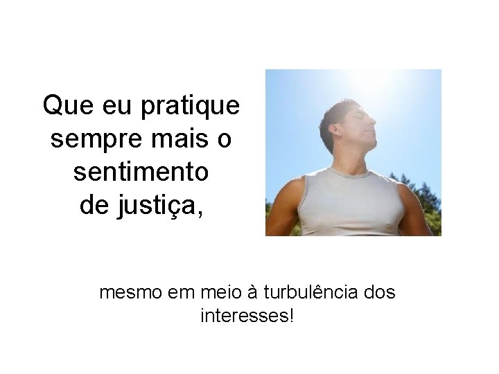 Que eu pratique sempre mais o sentimento de justiça, mesmo em meio à turbulência Que eu pratique sempre mais o sentimento de justiça, mesmo em meio à turbulência