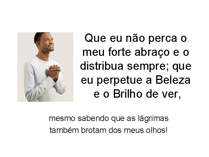 Que eu não perca o meu forte abraço e o distribua sempre; que eu Que eu não perca o meu forte abraço e o distribua sempre; que eu