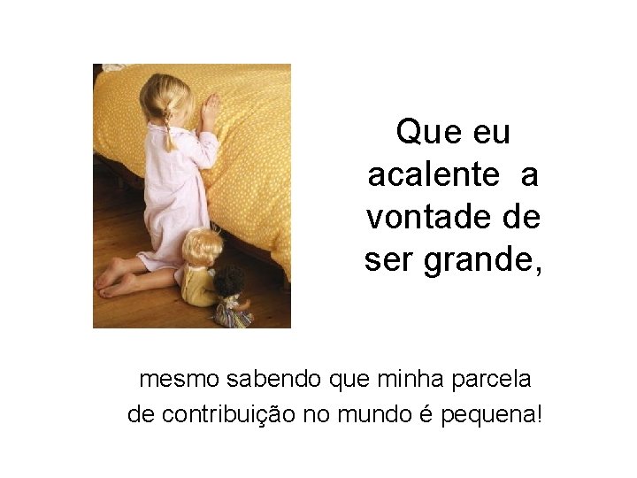 Que eu acalente a vontade de ser grande, mesmo sabendo que minha parcela de Que eu acalente a vontade de ser grande, mesmo sabendo que minha parcela de