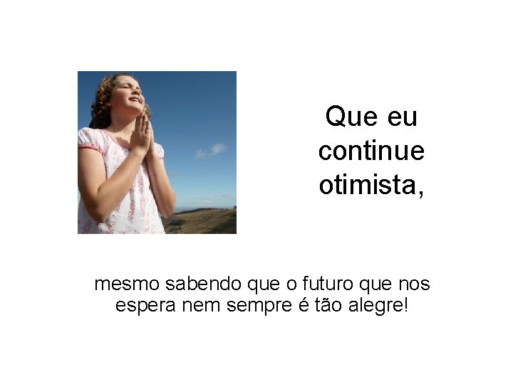 Que eu continue otimista, mesmo sabendo que o futuro que nos espera nem sempre Que eu continue otimista, mesmo sabendo que o futuro que nos espera nem sempre
