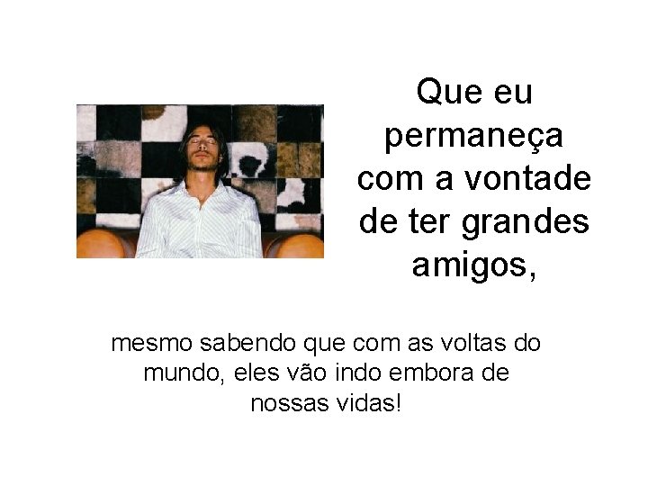 Que eu permaneça com a vontade de ter grandes amigos, mesmo sabendo que com Que eu permaneça com a vontade de ter grandes amigos, mesmo sabendo que com