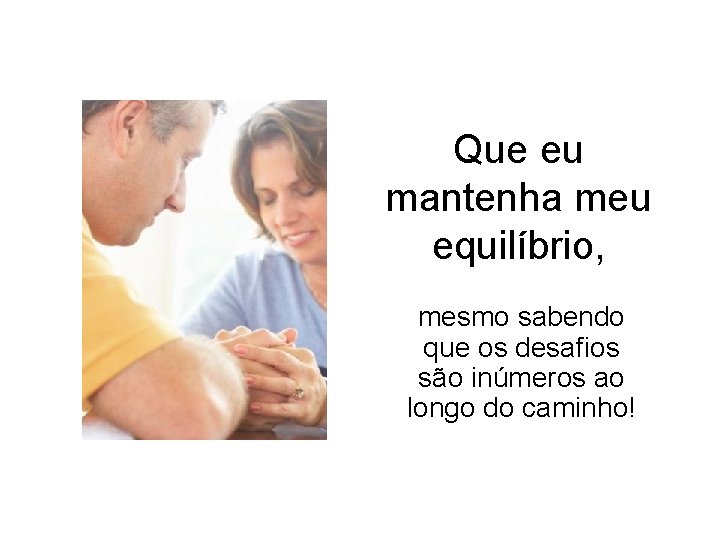Que eu mantenha meu equilíbrio, mesmo sabendo que os desafios são inúmeros ao longo Que eu mantenha meu equilíbrio, mesmo sabendo que os desafios são inúmeros ao longo