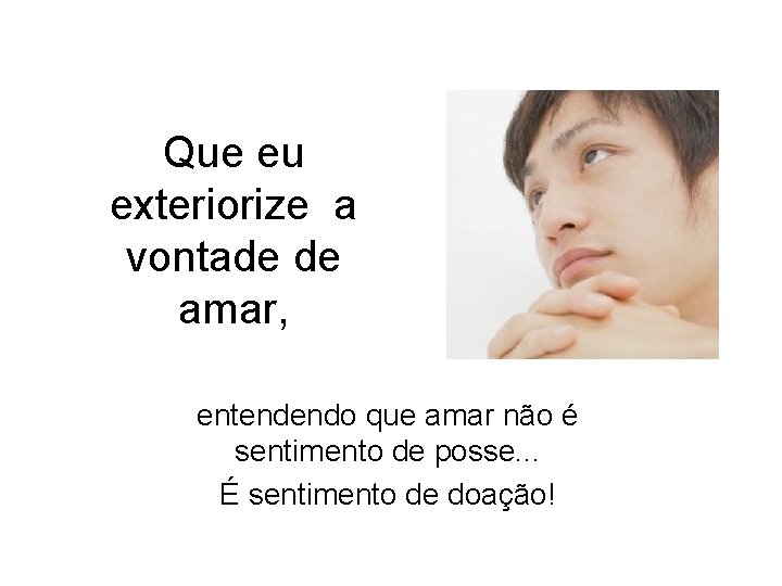 Que eu exteriorize a vontade de amar, entendendo que amar não é sentimento de Que eu exteriorize a vontade de amar, entendendo que amar não é sentimento de