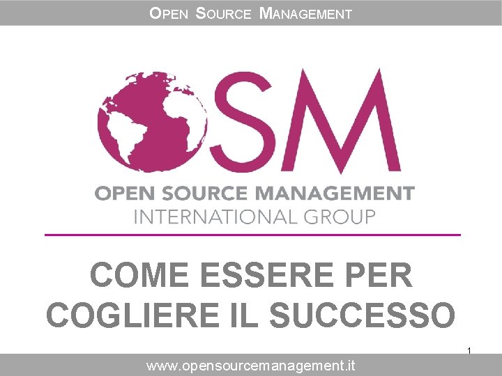 OPEN SOURCE MANAGEMENT COME ESSERE PER COGLIERE IL SUCCESSO 1 www. opensourcemanagement. it 