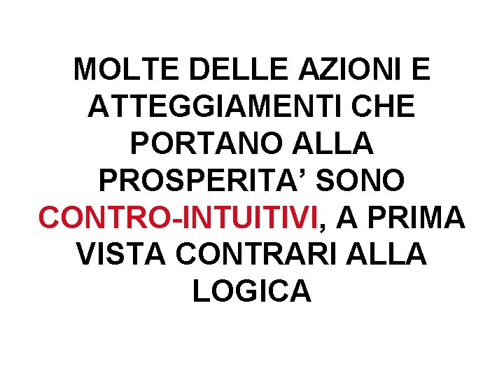 MOLTE DELLE AZIONI E ATTEGGIAMENTI CHE PORTANO ALLA PROSPERITA’ SONO CONTRO-INTUITIVI, A PRIMA VISTA