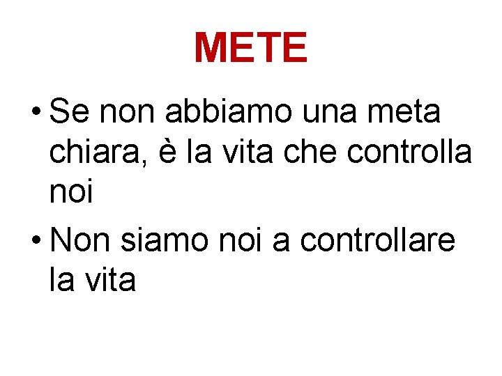 METE • Se non abbiamo una meta chiara, è la vita che controlla noi