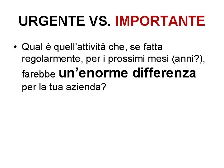 URGENTE VS. IMPORTANTE • Qual è quell’attività che, se fatta regolarmente, per i prossimi