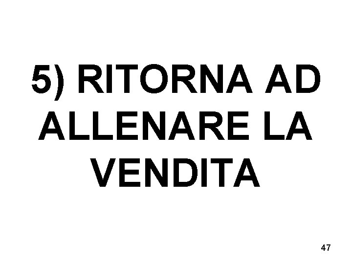 5) RITORNA AD ALLENARE LA VENDITA 47 