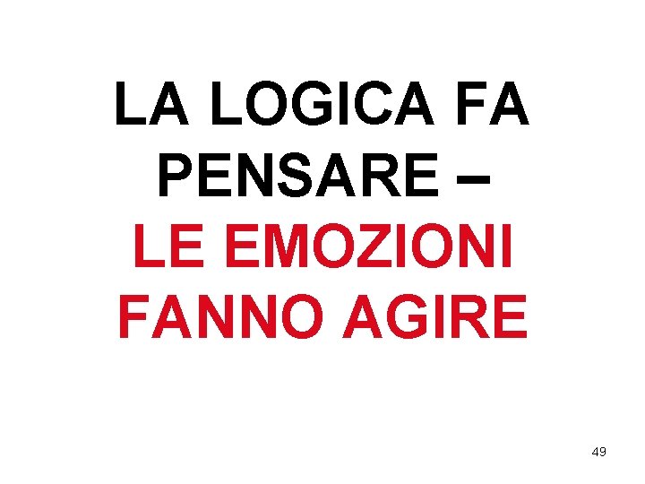 LA LOGICA FA PENSARE – LE EMOZIONI FANNO AGIRE 49 