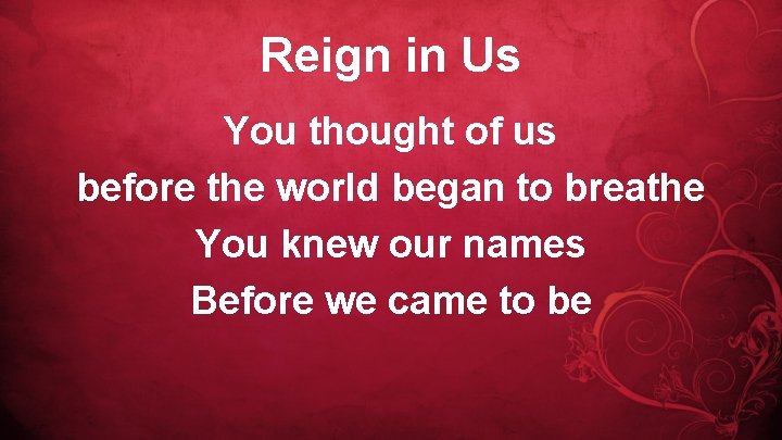 Reign in Us You thought of us before the world began to breathe You