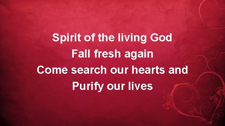 Spirit of the living God Fall fresh again Come search our hearts and Purify