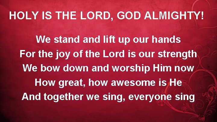 HOLY IS THE LORD, GOD ALMIGHTY! We stand lift up our hands For the