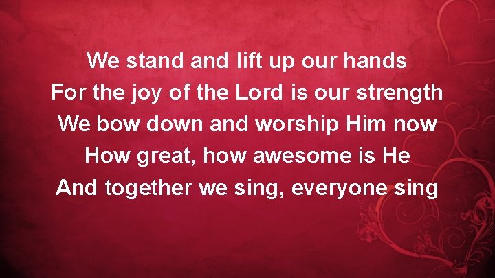 We stand lift up our hands For the joy of the Lord is our
