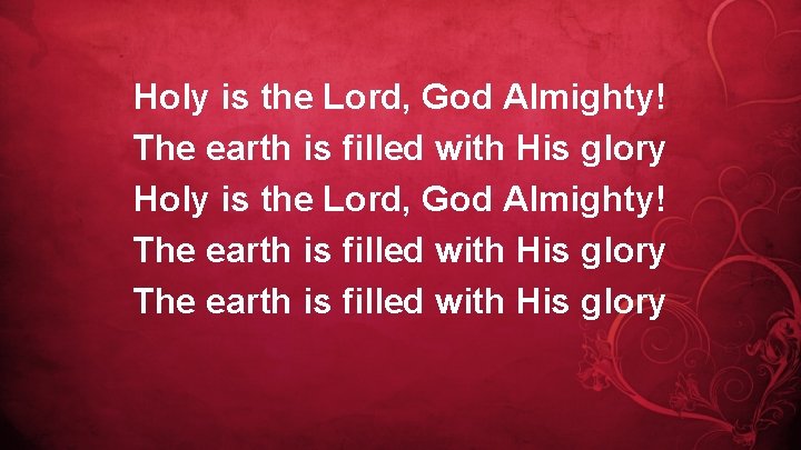 Holy is the Lord, God Almighty! The earth is filled with His glory 