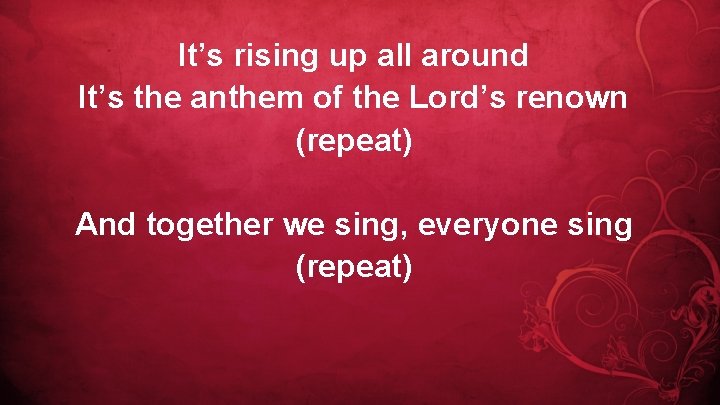 It’s rising up all around It’s the anthem of the Lord’s renown (repeat) And