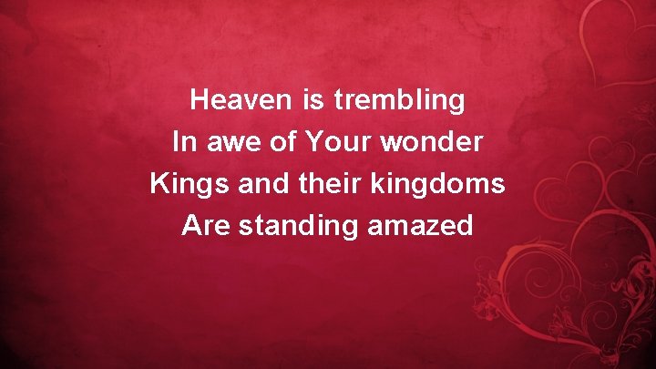 Heaven is trembling In awe of Your wonder Kings and their kingdoms Are standing