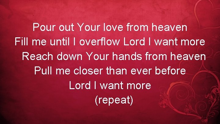 Pour out Your love from heaven Fill me until I overflow Lord I want