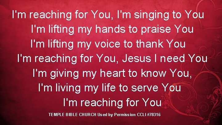 I'm reaching for You, I'm singing to You I'm lifting my hands to praise