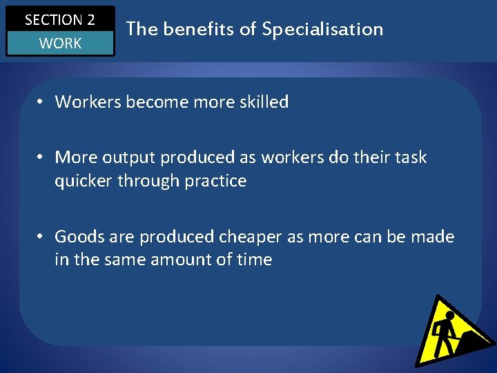 SECTION 2 WORK The benefits of Specialisation • Workers become more skilled • More