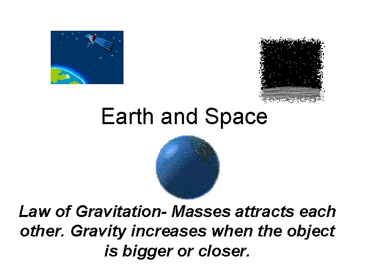 Earth and Space Law of Gravitation- Masses attracts each other. Gravity increases when the