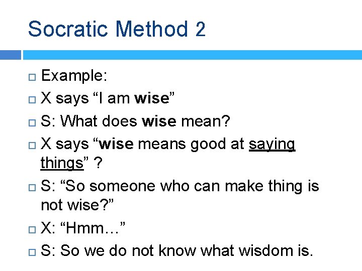 Socratic Method 2 Example: X says “I am wise” S: What does wise mean?