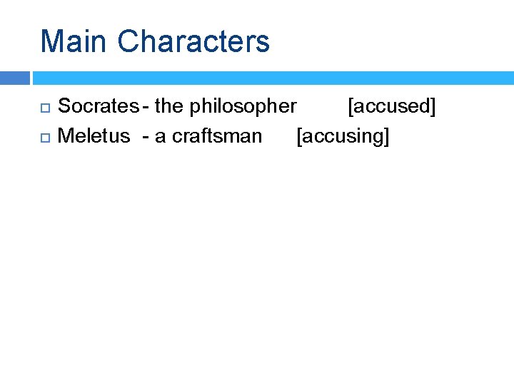 Main Characters Socrates - the philosopher [accused] Meletus - a craftsman [accusing] 