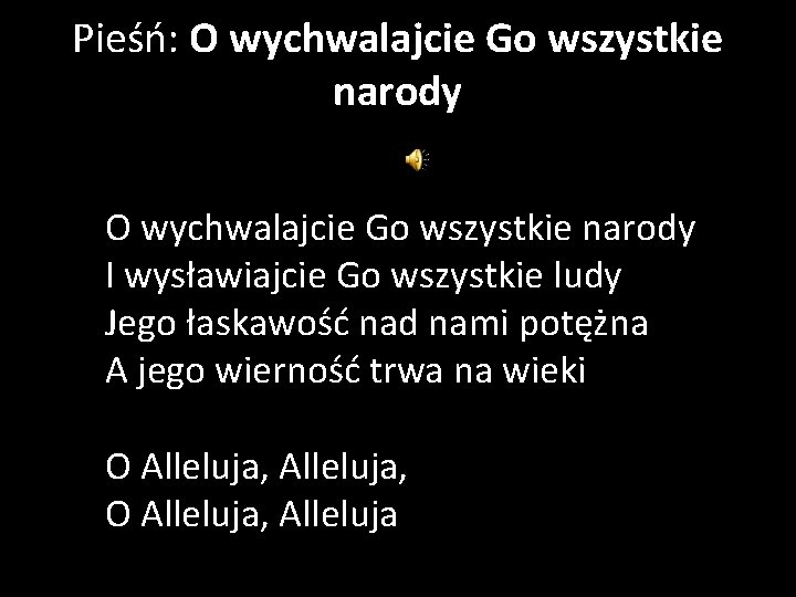 Pieśń: O wychwalajcie Go wszystkie narody I wysławiajcie Go wszystkie ludy Jego łaskawość nad