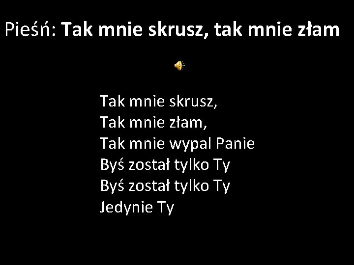 Pieśń: Tak mnie skrusz, tak mnie złam Tak mnie skrusz, Tak mnie złam, Tak