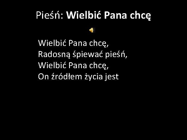 Pieśń: Wielbić Pana chcę, Radosną śpiewać pieśń, Wielbić Pana chcę, On źródłem życia jest