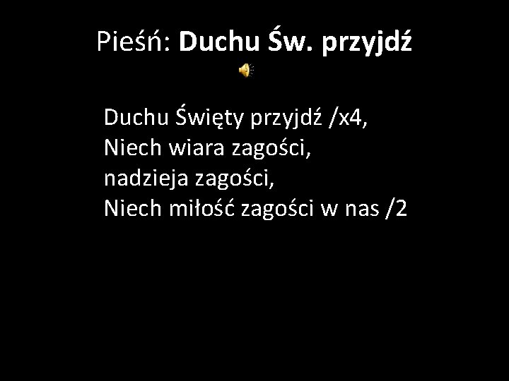 Pieśń: Duchu Św. przyjdź Duchu Święty przyjdź /x 4, Niech wiara zagości, nadzieja zagości,