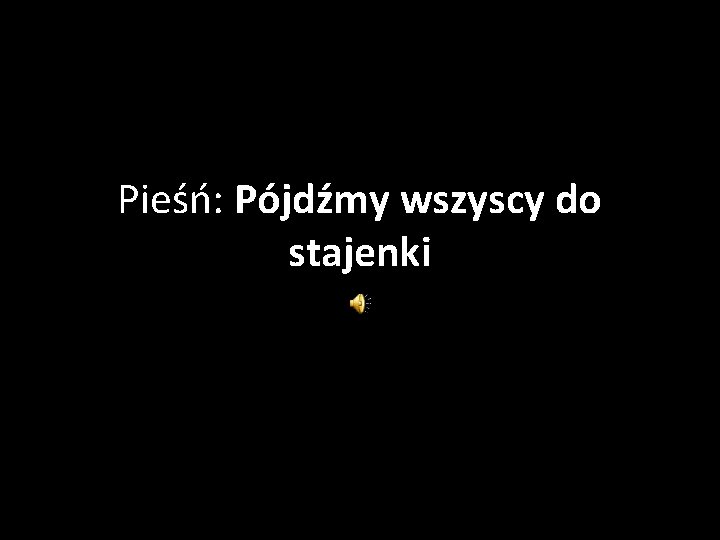 Pieśń: Pójdźmy wszyscy do stajenki 