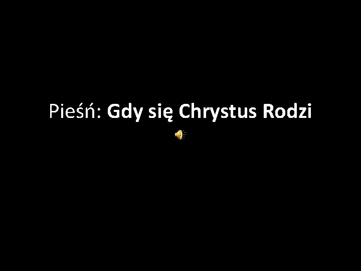 Pieśń: Gdy się Chrystus Rodzi 