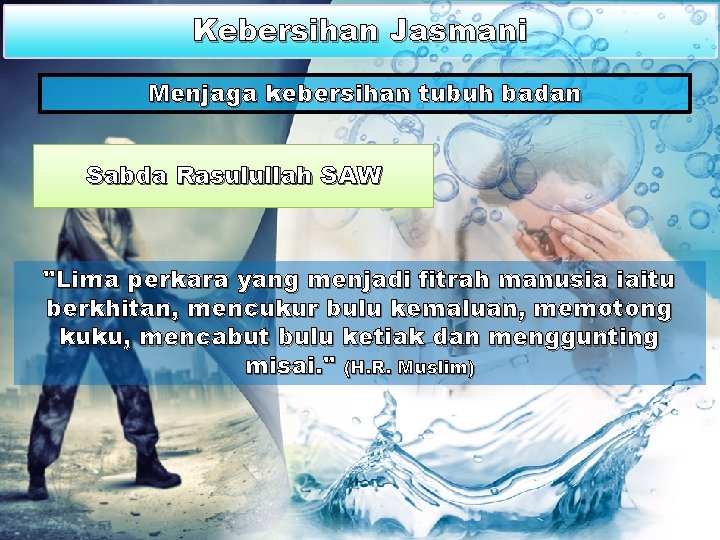 Kebersihan Jasmani Menjaga kebersihan tubuh badan Sabda Rasulullah SAW "Lima perkara yang menjadi fitrah