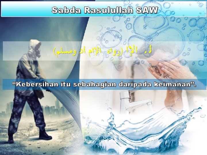 Sabda Rasulullah SAW ( ﺍﻹﺍ )ﺭﻭﺍﻩ ﺍﻹﺍﻡ ﺃﺩ ﻭﻣﺴﻠﻢ ﻟـ “Kebersihan itu sebahagian daripada