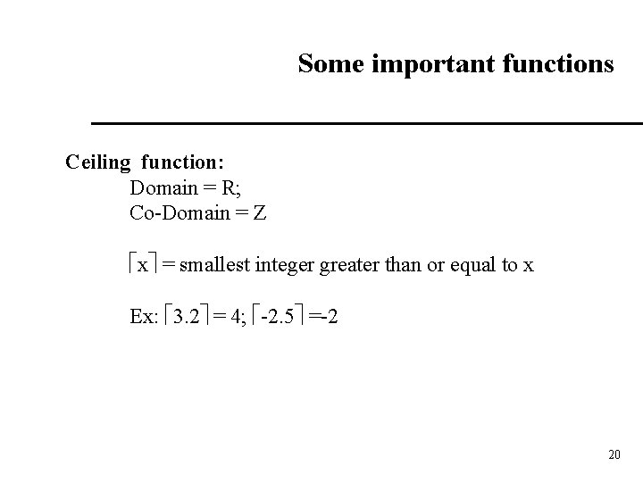 Some important functions Ceiling function: Domain = R; Co-Domain = Z x = smallest